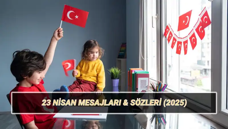 2025'te 23 Nisan'ı Kutlamak İçin En Anlamlı Mesajlar ve Sözler