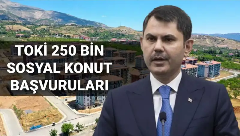 TOKİ 250 Bin Sosyal Konut Başvuru Tarihleri Açıklandı: Bakan Kurum’un Kritik Açıklaması!