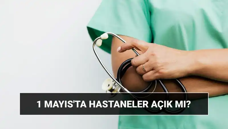 1 Mayıs Emek ve Dayanışma Günü'nde Hastaneler Açık mı, Kapalı mı?