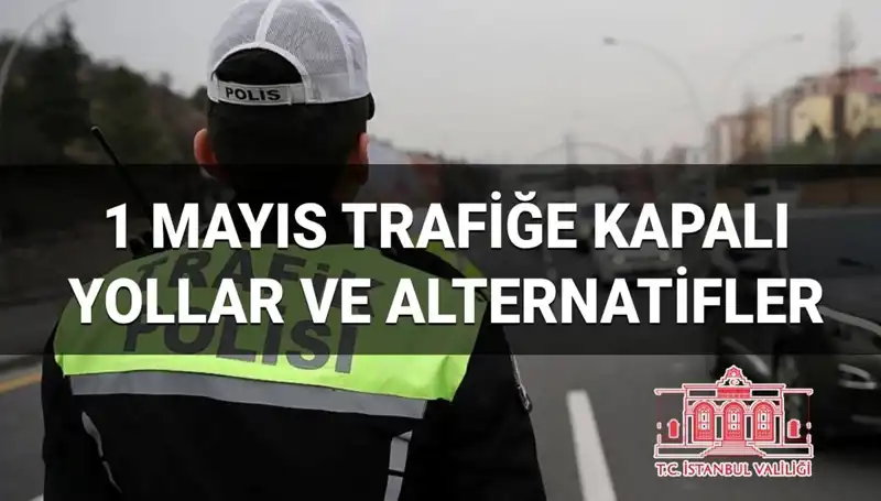 1 Mayıs İşçi Bayramı'nda İstanbul'da Trafiğe Kapalı Yollar