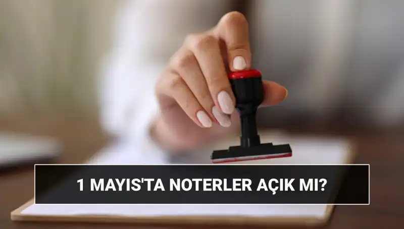 1 Mayıs İşçi Bayramı'nda Noterler Açık mı? Nöbetçi Noter Bilgileri