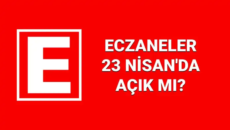 23 Nisan'da Eczaneler Açık mı? Nöbetçi Eczaneler Hakkında Bilmeniz Gerekenler